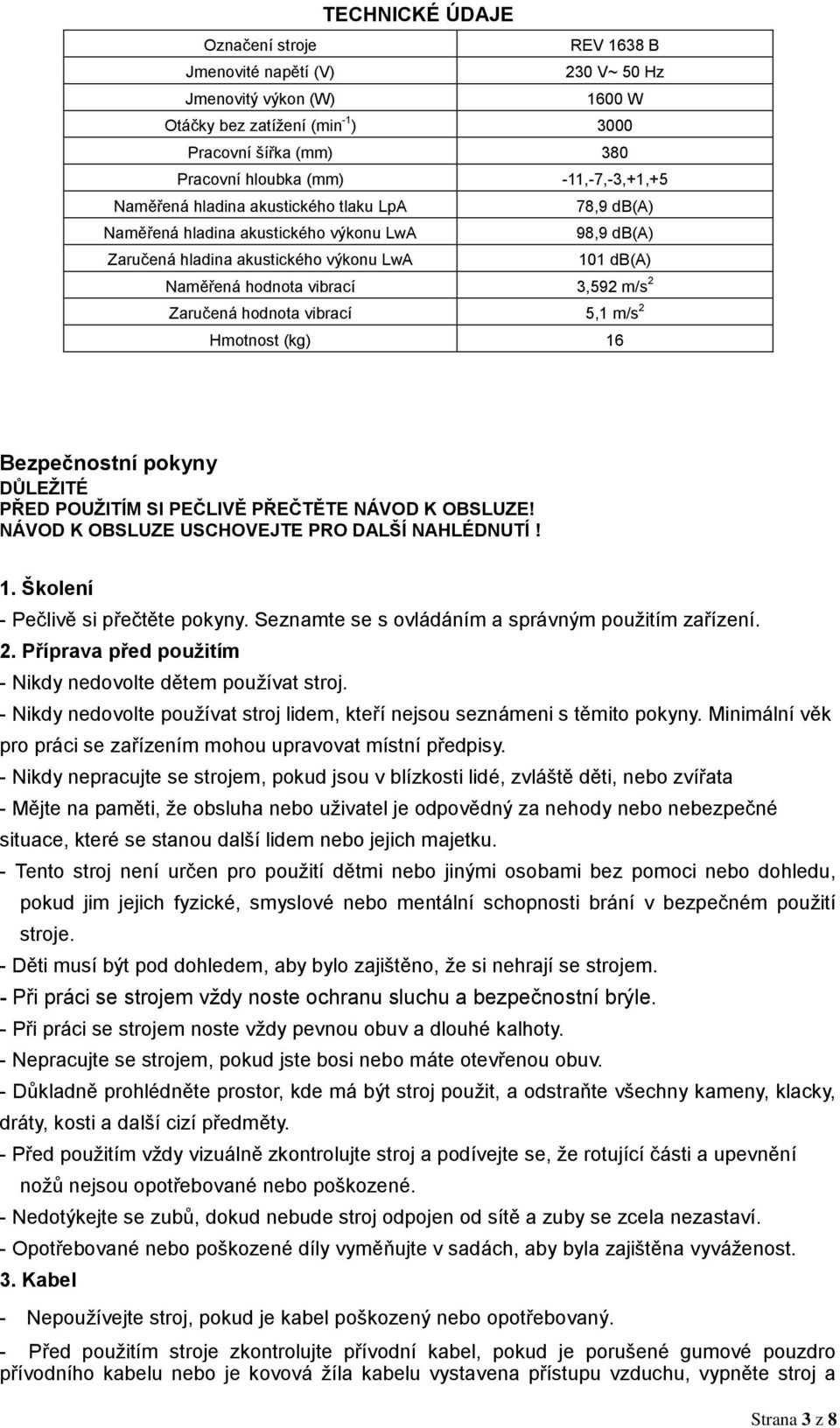 m/s 2 Zaručená hodnota vibrací 5,1 m/s 2 Hmotnost (kg) 16 Bezpečnostní pokyny DŮLEŽITÉ PŘED POUŽITÍM SI PEČLIVĚ PŘEČTĚTE NÁVOD K OBSLUZE! NÁVOD K OBSLUZE USCHOVEJTE PRO DALŠÍ NAHLÉDNUTÍ! 1. Školení - Pečlivě si přečtěte pokyny.