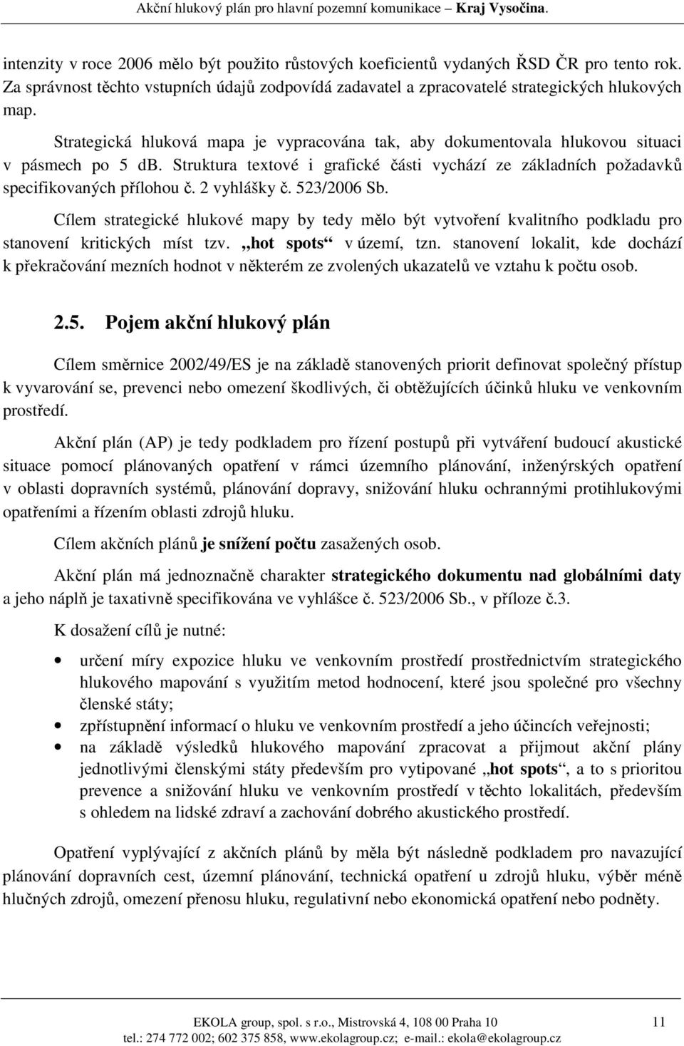 2 vyhlášky č. 523/2006 Sb. Cílem strategické hlukové mapy by tedy mělo být vytvoření kvalitního podkladu pro stanovení kritických míst tzv. hot spots v území, tzn.