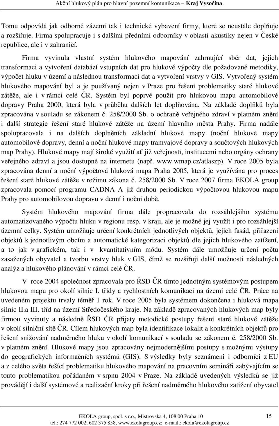 Firma vyvinula vlastní systém hlukového mapování zahrnující sběr dat, jejich transformaci a vytvoření databází vstupních dat pro hlukové výpočty dle požadované metodiky, výpočet hluku v území a