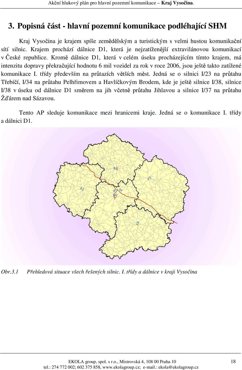 Kromě dálnice D1, která v celém úseku procházejícím tímto krajem, má intenzitu dopravy překračující hodnotu 6 mil vozidel za rok v roce 2006, jsou ještě takto zatížené komunikace I.