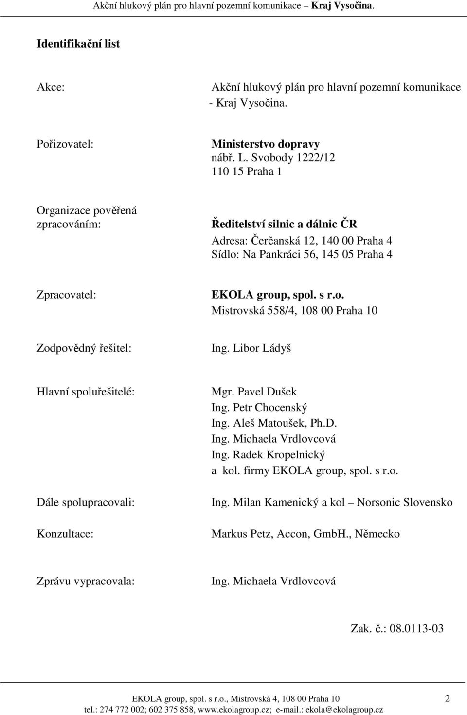 spol. s r.o. Mistrovská 558/4, 108 00 Praha 10 Zodpovědný řešitel: Ing. Libor Ládyš Hlavní spoluřešitelé: Dále spolupracovali: Konzultace: Mgr. Pavel Dušek Ing. Petr Chocenský Ing. Aleš Matoušek, Ph.