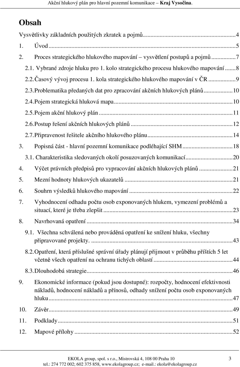 ..10 2.4. Pojem strategická hluková mapa...10 2.5. Pojem akční hlukový plán...11 2.6. Postup řešení akčních hlukových plánů...12 2.7. Připravenost řešitele akčního hlukového plánu...14 3.