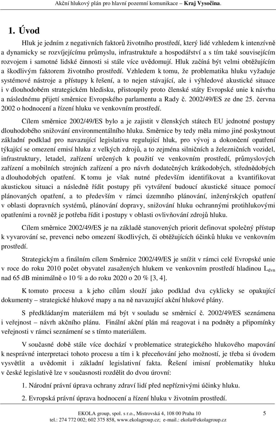 Vzhledem k tomu, že problematika hluku vyžaduje systémové nástroje a přístupy k řešení, a to nejen stávající, ale i výhledové akustické situace i v dlouhodobém strategickém hledisku, přistoupily