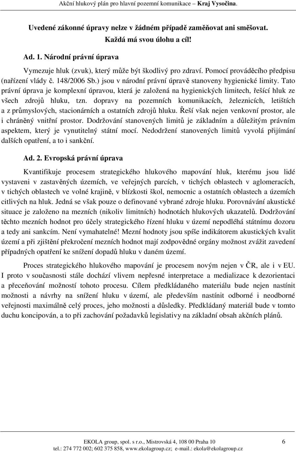 Tato právní úprava je komplexní úpravou, která je založená na hygienických limitech, řešící hluk ze všech zdrojů hluku, tzn.