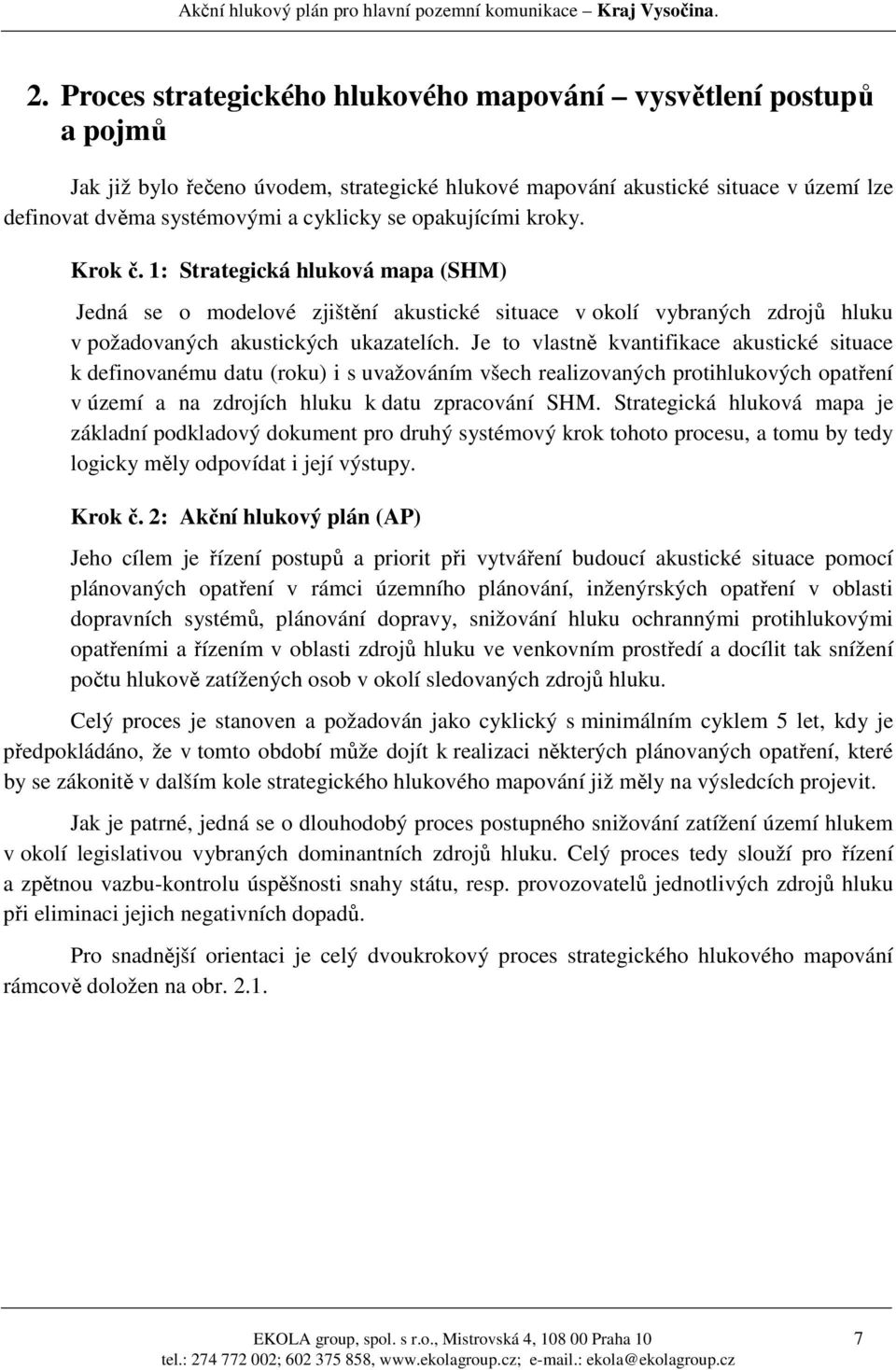 Je to vlastně kvantifikace akustické situace k definovanému datu (roku) i s uvažováním všech realizovaných protihlukových opatření v území a na zdrojích hluku k datu zpracování SHM.