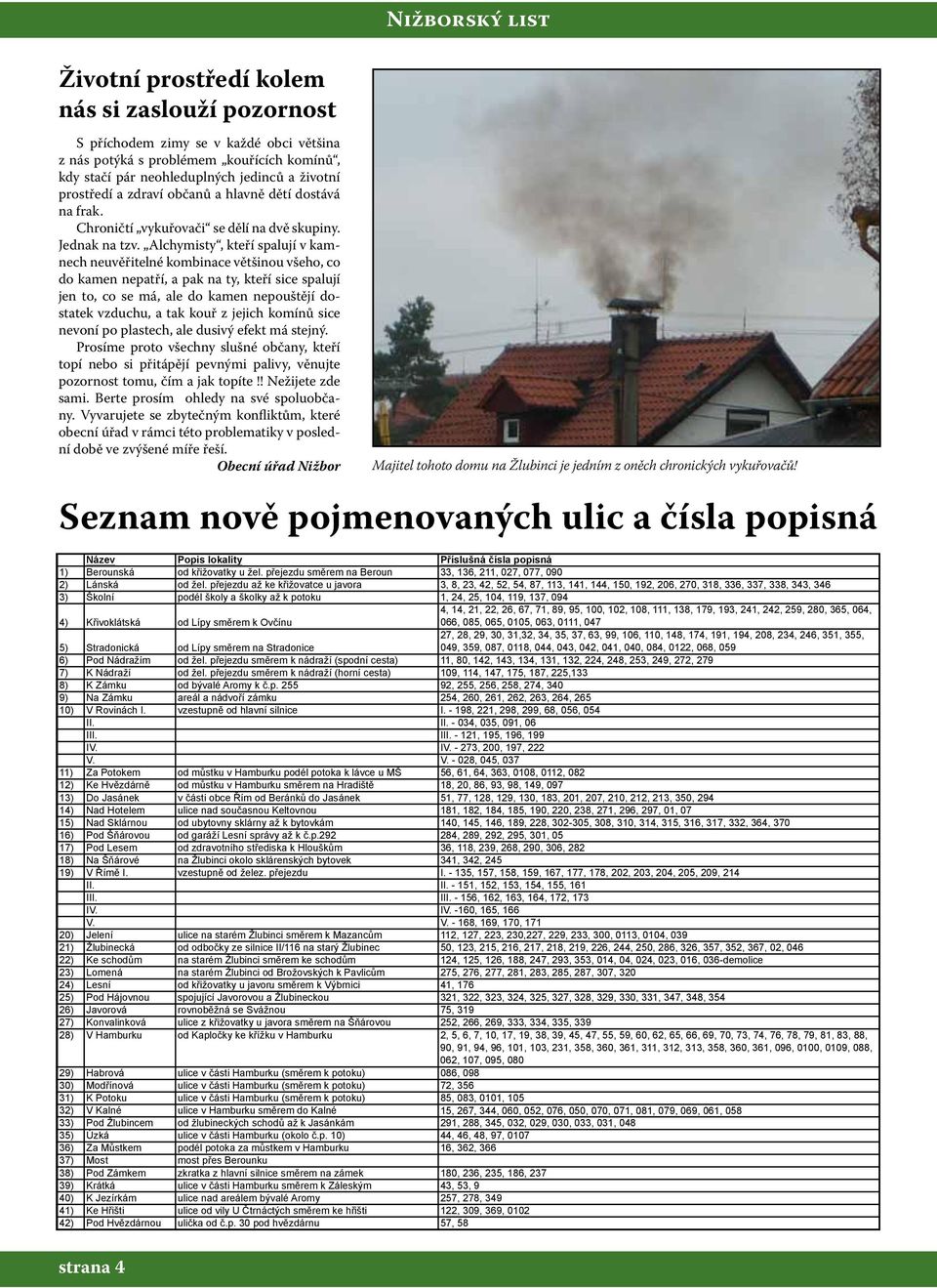 Alchymisty, kteří spalují v kamnech neuvěřitelné kombinace většinou všeho, co do kamen nepatří, a pak na ty, kteří sice spalují jen to, co se má, ale do kamen nepouštějí dostatek vzduchu, a tak kouř