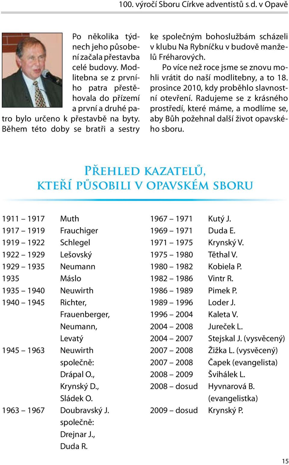 Během této doby se bratři a sestry ke společným bohoslužbám scházeli v klubu Na Rybníčku v budově manželů Fréharových. Po více než roce jsme se znovu mohli vrátit do naší modlitebny, a to 18.