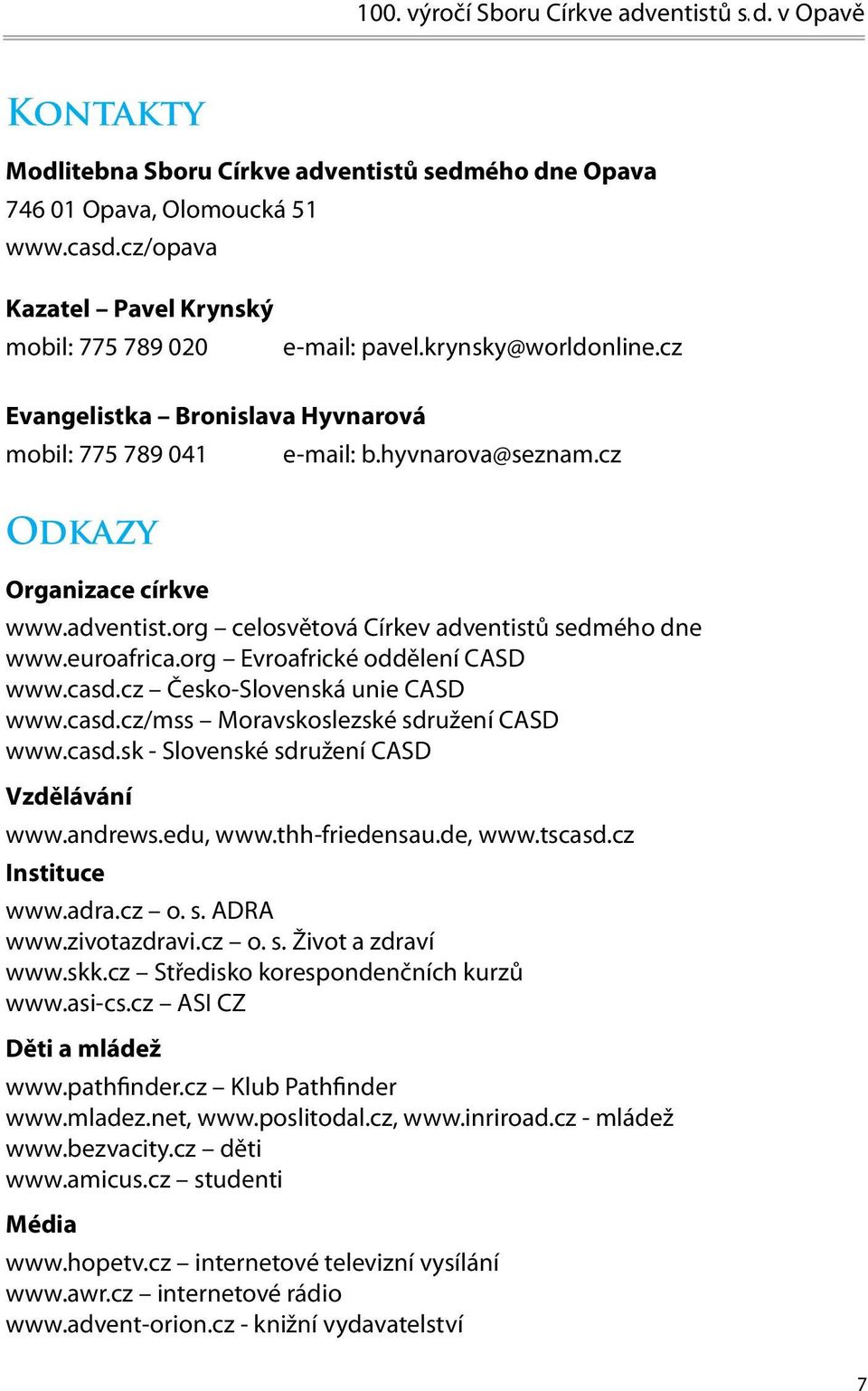 adventist.org celosvětová Církev adventistů sedmého dne www.euroafrica.org Evroafrické oddělení CASD www.casd.cz Česko-Slovenská unie CASD www.casd.cz/mss Moravskoslezské sdružení CASD www.casd.sk - Slovenské sdružení CASD Vzdělávání www.