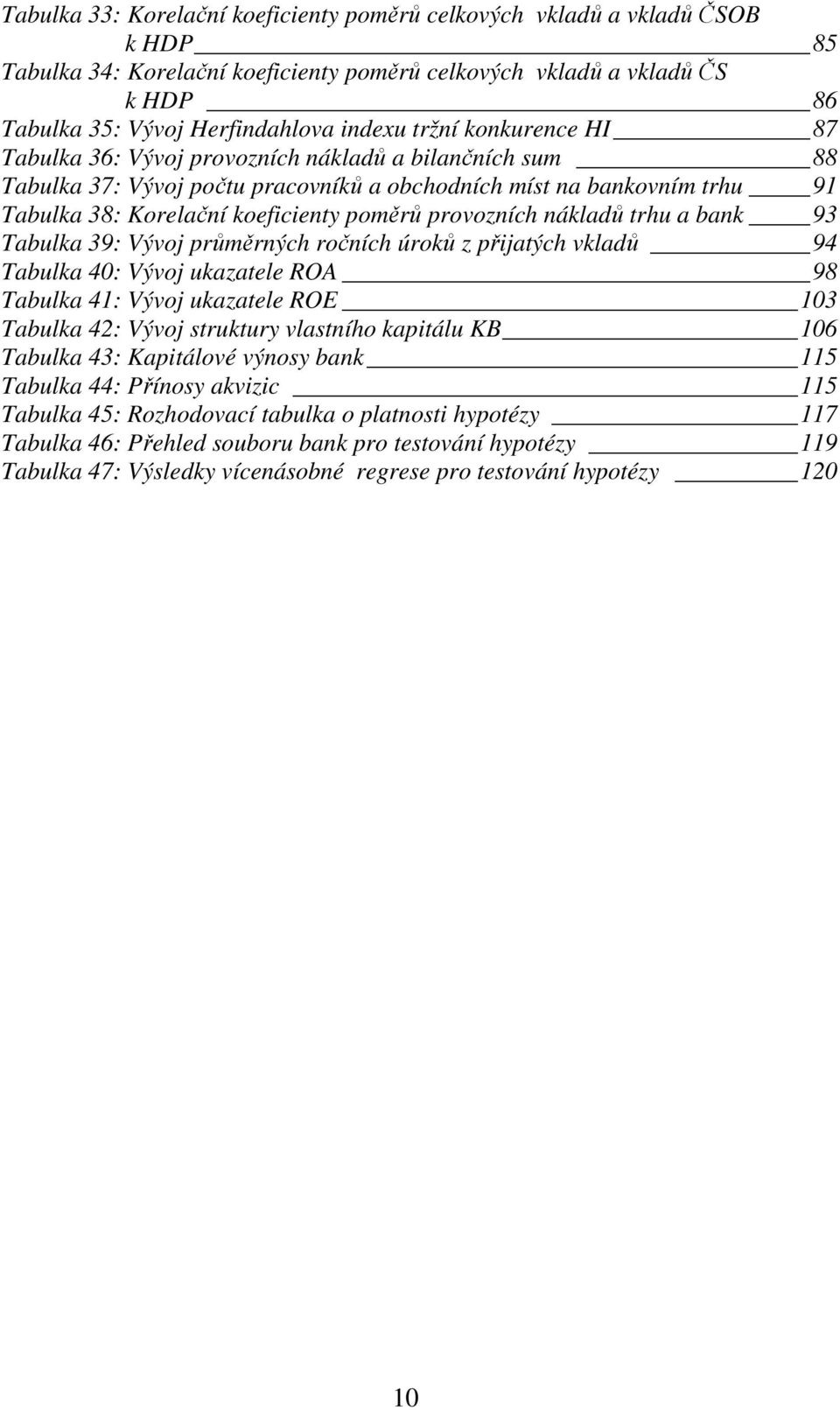 provozních nákladů trhu a bank 93 Tabulka 39: Vývoj průměrných ročních úroků z přijatých vkladů 94 Tabulka 40: Vývoj ukazatele ROA 98 Tabulka 41: Vývoj ukazatele ROE 103 Tabulka 42: Vývoj struktury