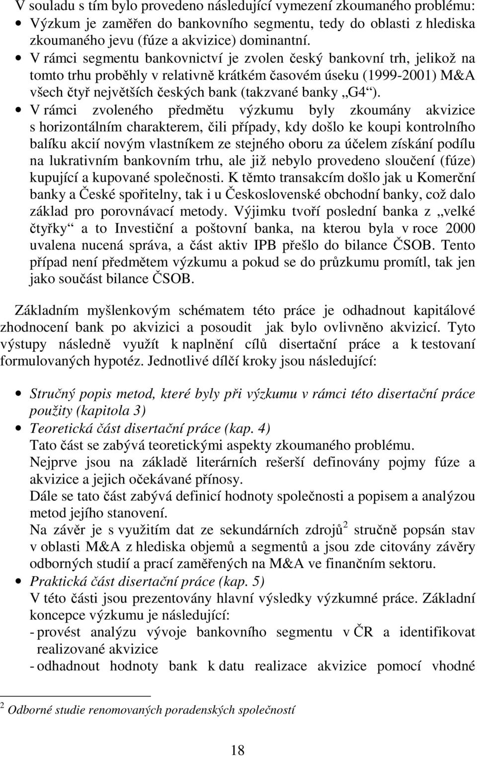 V rámci zvoleného předmětu výzkumu byly zkoumány akvizice s horizontálním charakterem, čili případy, kdy došlo ke koupi kontrolního balíku akcií novým vlastníkem ze stejného oboru za účelem získání