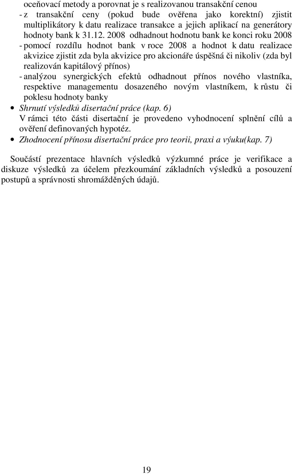 2008 odhadnout hodnotu bank ke konci roku 2008 - pomocí rozdílu hodnot bank v roce 2008 a hodnot k datu realizace akvizice zjistit zda byla akvizice pro akcionáře úspěšná či nikoliv (zda byl