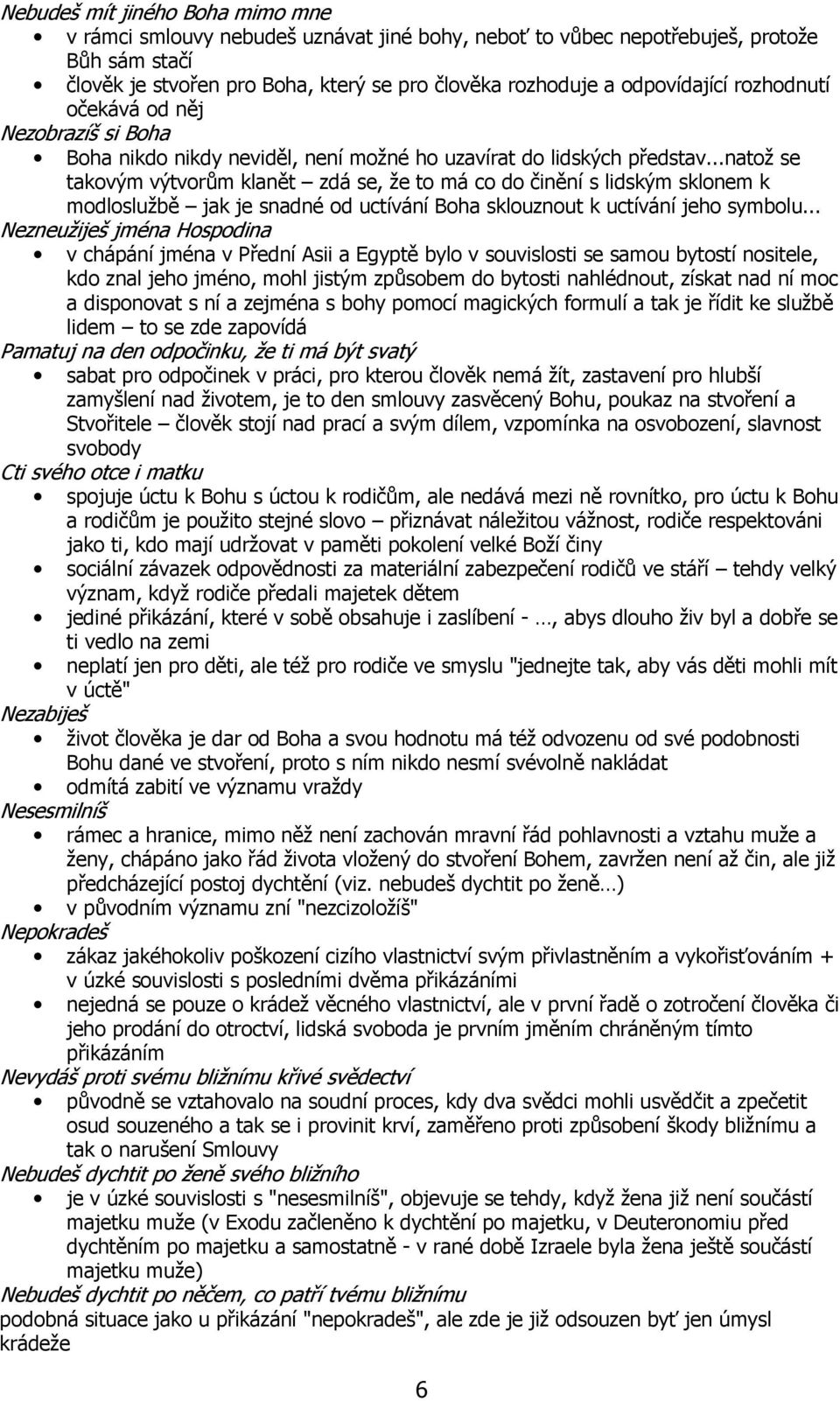 ..natož se takovým výtvorům klanět zdá se, že to má co do činění s lidským sklonem k modloslužbě jak je snadné od uctívání Boha sklouznout k uctívání jeho symbolu.