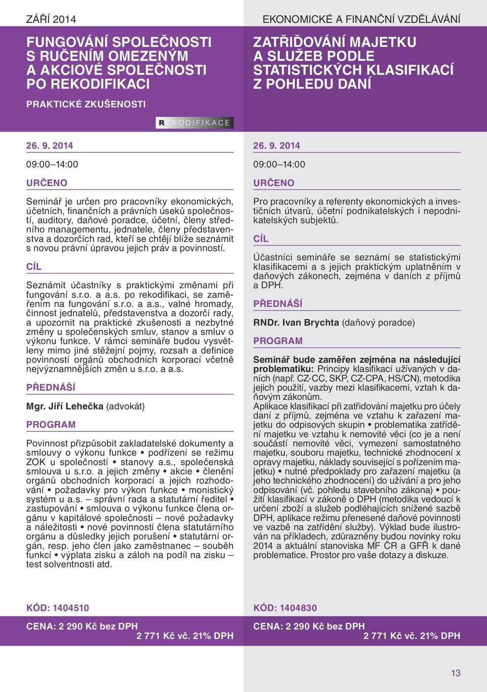 2014 09:00 14:00 Seminář je určen pro pracovníky ekonomických, účetních, finančních a právních úseků společností, auditory, daňové poradce, účetní, členy středního managementu, jednatele, členy