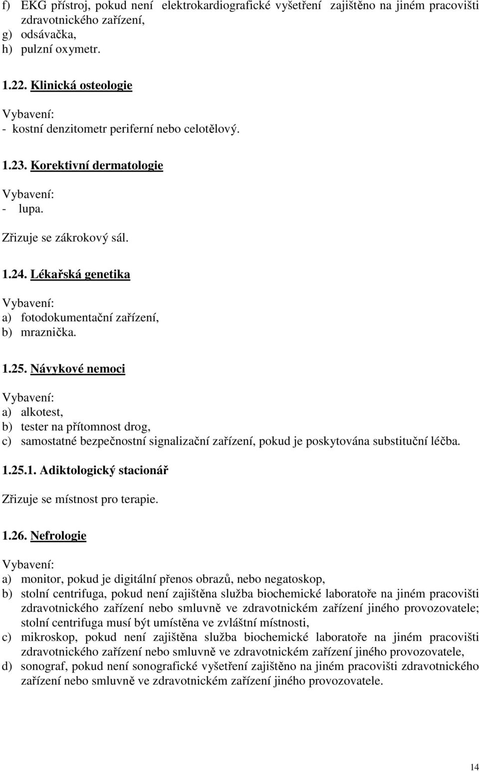 1.25. Návykové nemoci a) alkotest, b) tester na přítomnost drog, c) samostatné bezpečnostní signalizační zařízení, pokud je poskytována substituční léčba. 1.25.1. Adiktologický stacionář Zřizuje se místnost pro terapie.