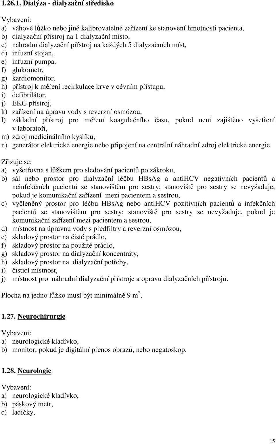 zařízení na úpravu vody s reverzní osmózou, l) základní přístroj pro měření koagulačního času, pokud není zajištěno vyšetření v laboratoři, m) zdroj medicinálního kyslíku, n) generátor elektrické