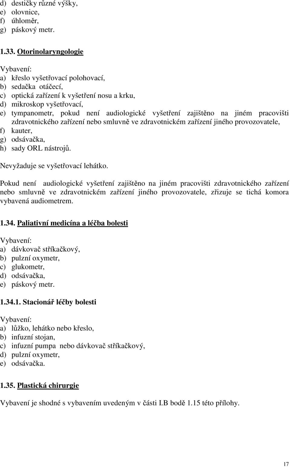 zajištěno na jiném pracovišti zdravotnického zařízení nebo smluvně ve zdravotnickém zařízení jiného provozovatele, f) kauter, g) odsávačka, h) sady ORL nástrojů. Nevyžaduje se vyšetřovací lehátko.