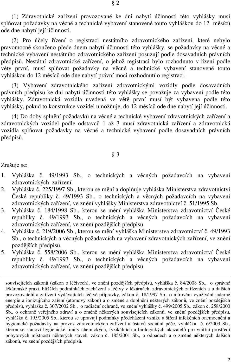 (2) Pro účely řízení o registraci nestátního zdravotnického zařízení, které nebylo pravomocně skončeno přede dnem nabytí účinnosti této vyhlášky, se požadavky na věcné a technické vybavení nestátního