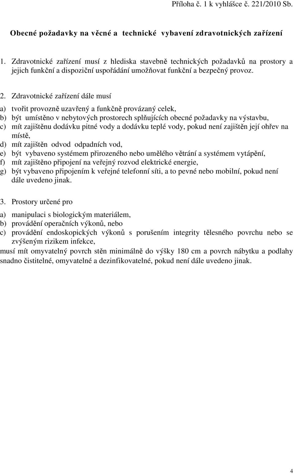 Zdravotnické zařízení dále musí a) tvořit provozně uzavřený a funkčně provázaný celek, b) být umístěno v nebytových prostorech splňujících obecné požadavky na výstavbu, c) mít zajištěnu dodávku pitné
