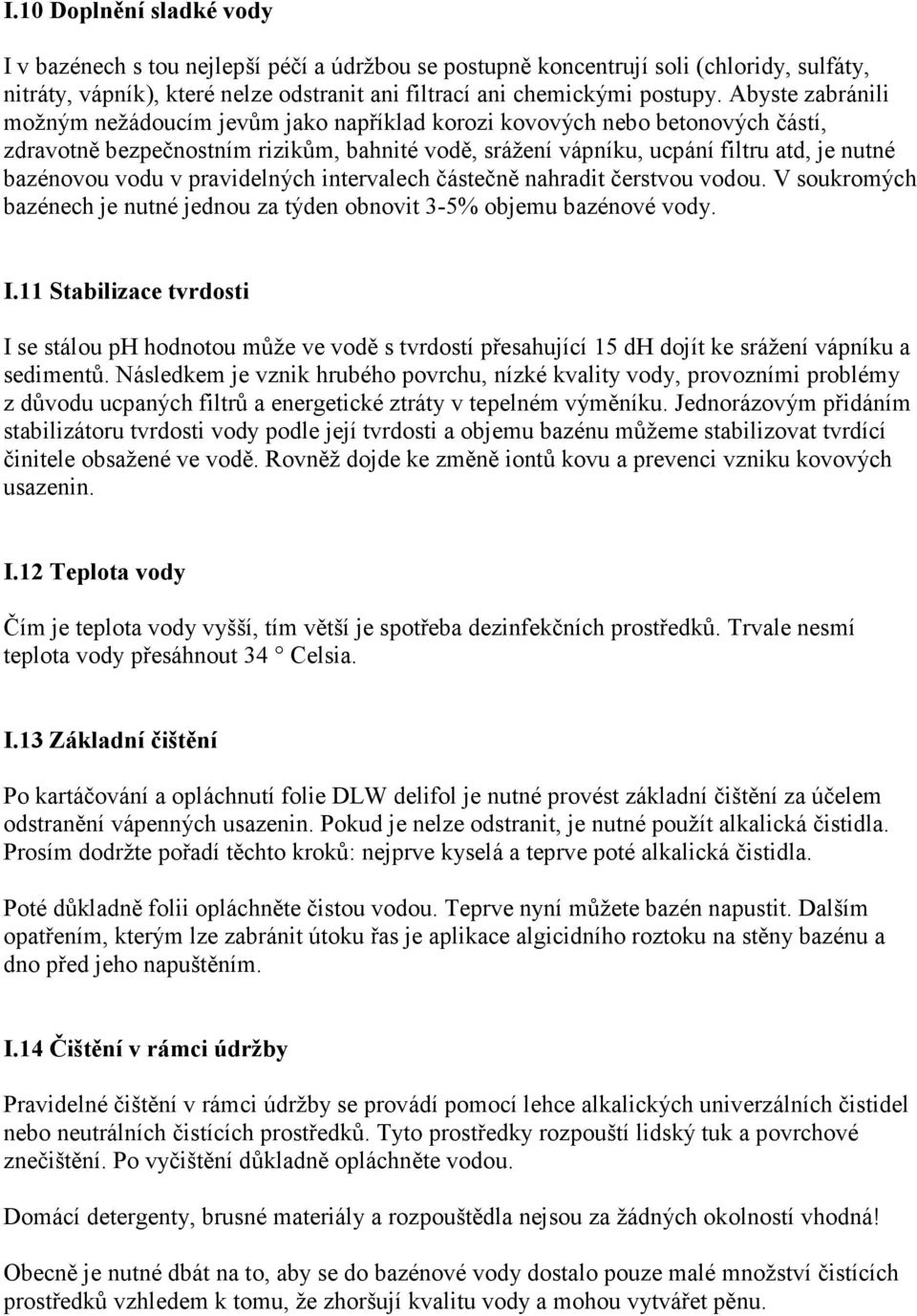 vodu v pravidelných intervalech částečně nahradit čerstvou vodou. V soukromých bazénech je nutné jednou za týden obnovit 3-5% objemu bazénové vody. I.