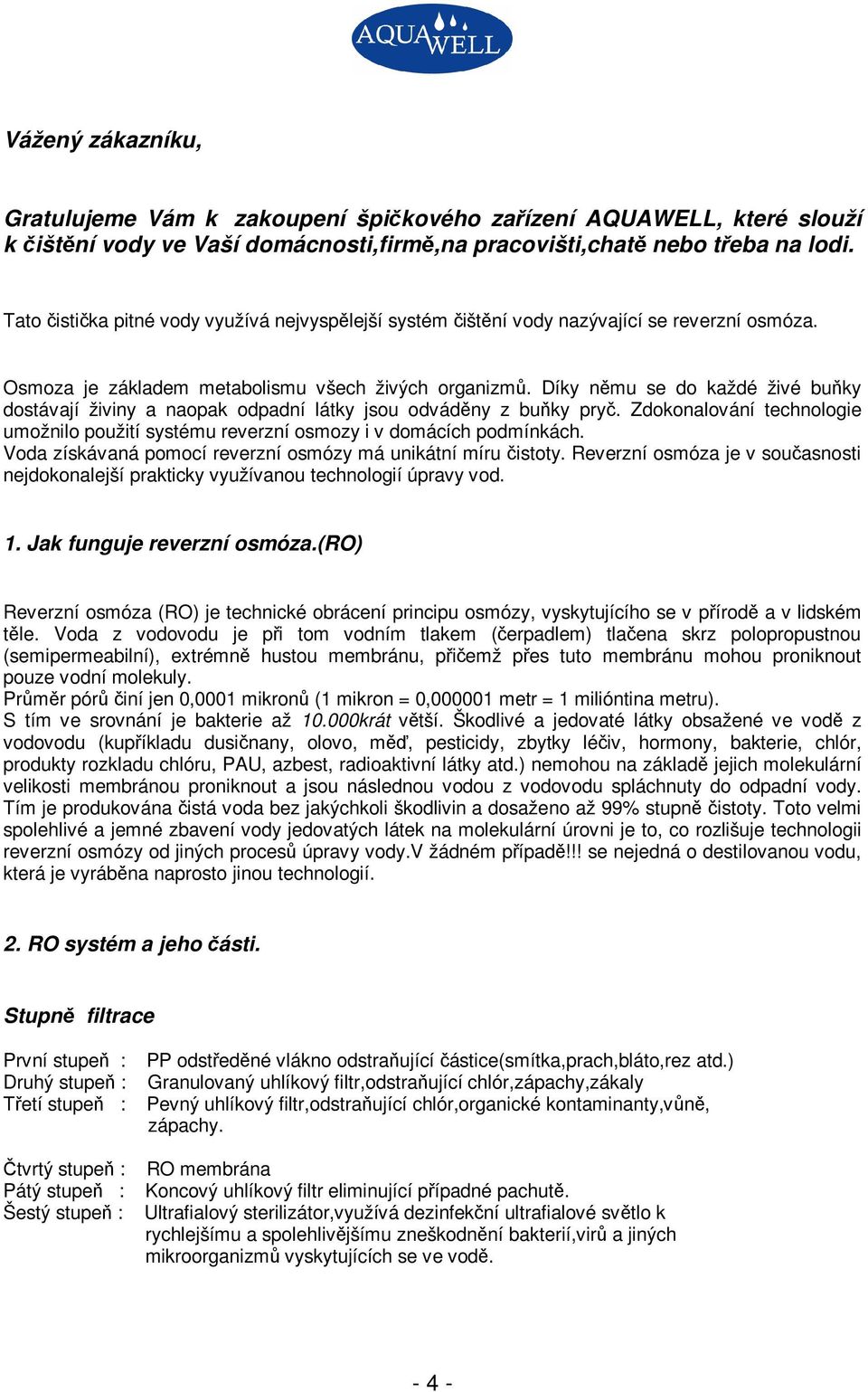 Díky nmu se do každé živé buky dostávají živiny a naopak odpadní látky jsou odvádny z buky pry. Zdokonalování technologie umožnilo použití systému reverzní osmozy i v domácích podmínkách.