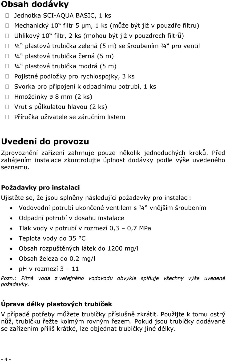 ks) Vrut s půlkulatou hlavou (2 ks) Příručka uživatele se záručním listem Uvedení do provozu Zprovoznění zařízení zahrnuje pouze několik jednoduchých kroků.