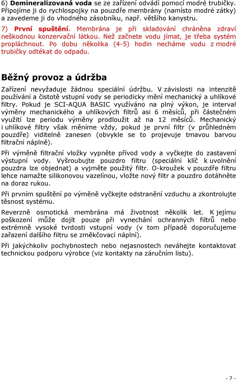 Po dobu několika (4-5) hodin necháme vodu z modré trubičky odtékat do odpadu. Běžný provoz a údržba Zařízení nevyžaduje žádnou speciální údržbu.