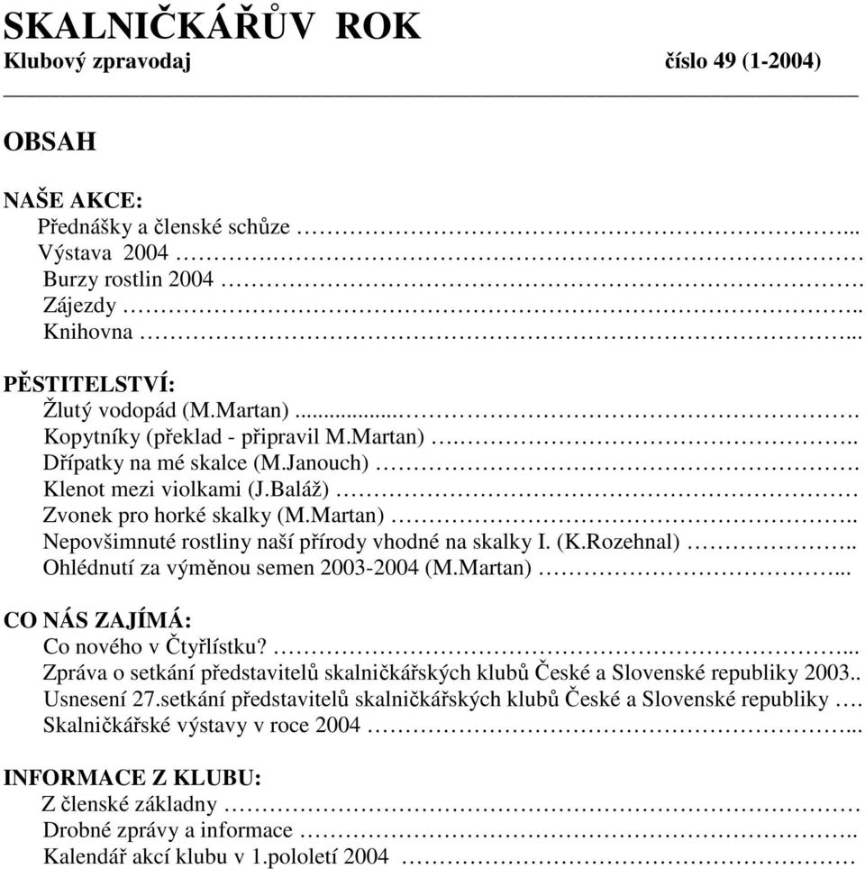 (K.Rozehnal).. Ohlédnutí za výměnou semen 2003-2004 (M.Martan)... CO NÁS ZAJÍMÁ: Co nového v Čtyřlístku?... Zpráva o setkání představitelů skalničkářských klubů České a Slovenské republiky 2003.