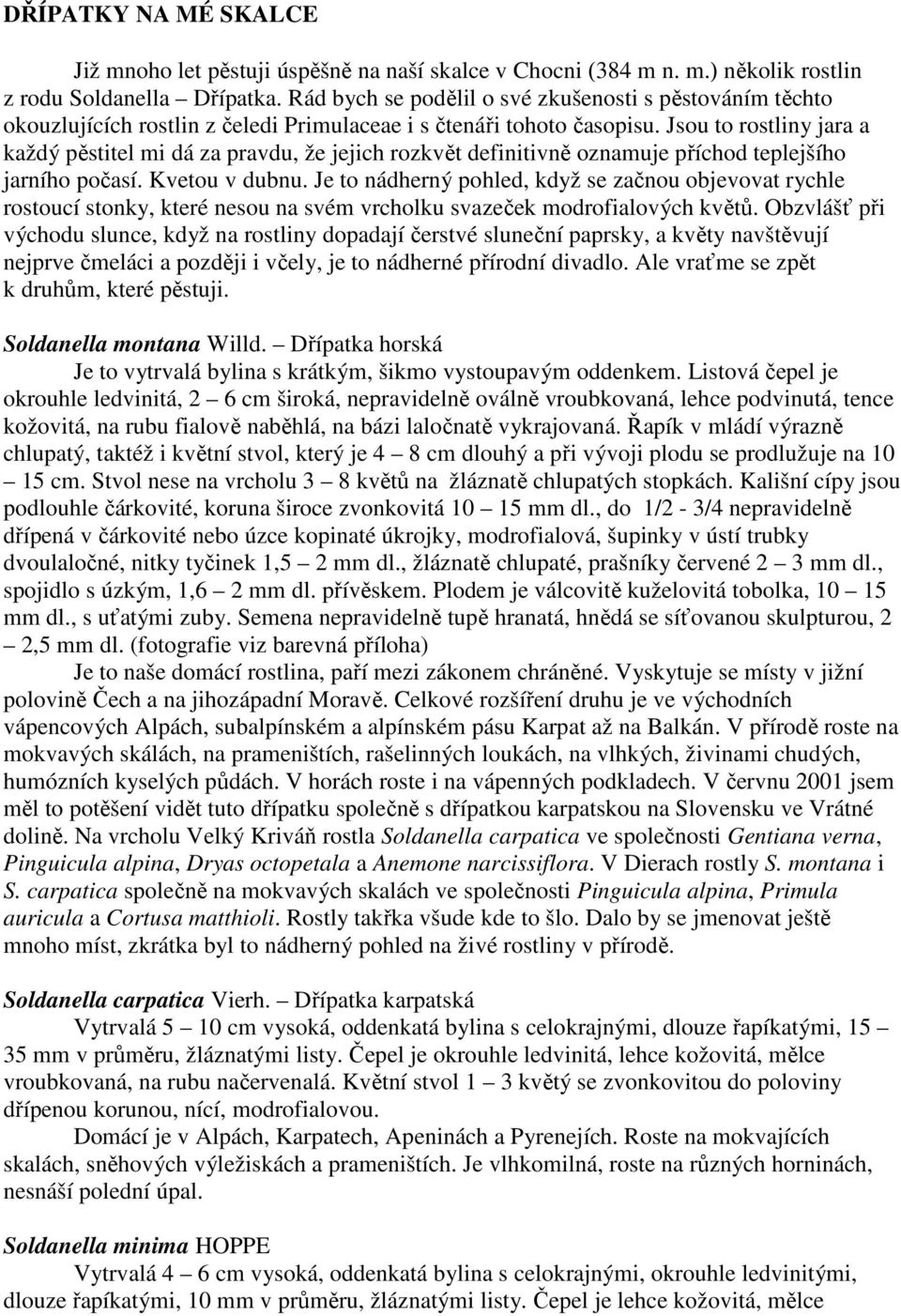 Jsou to rostliny jara a každý pěstitel mi dá za pravdu, že jejich rozkvět definitivně oznamuje příchod teplejšího jarního počasí. Kvetou v dubnu.