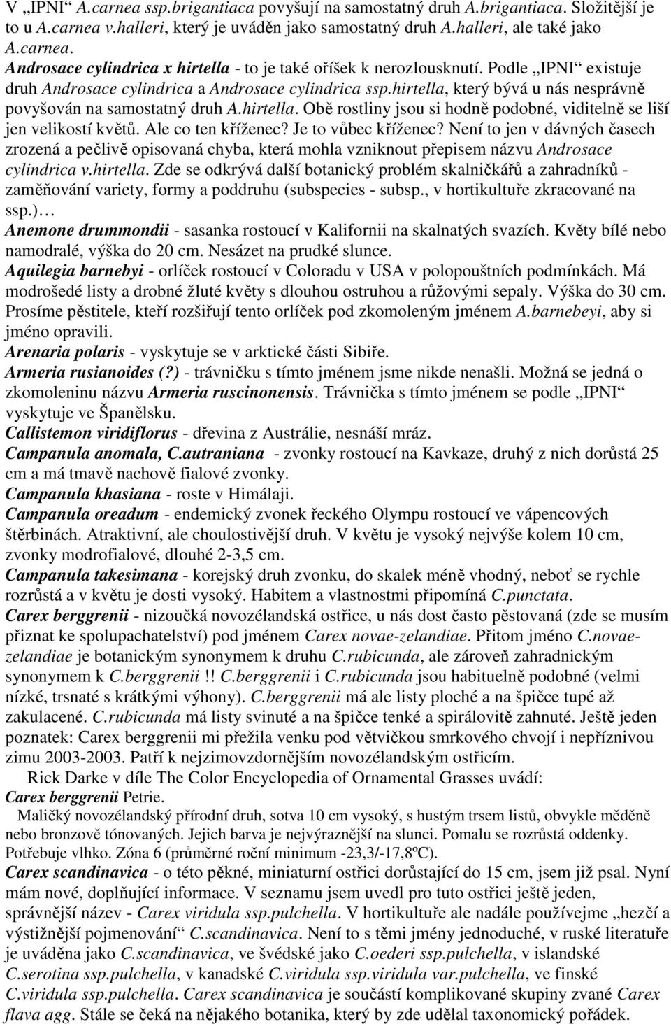 Ale co ten kříženec? Je to vůbec kříženec? Není to jen v dávných časech zrozená a pečlivě opisovaná chyba, která mohla vzniknout přepisem názvu Androsace cylindrica v.hirtella.