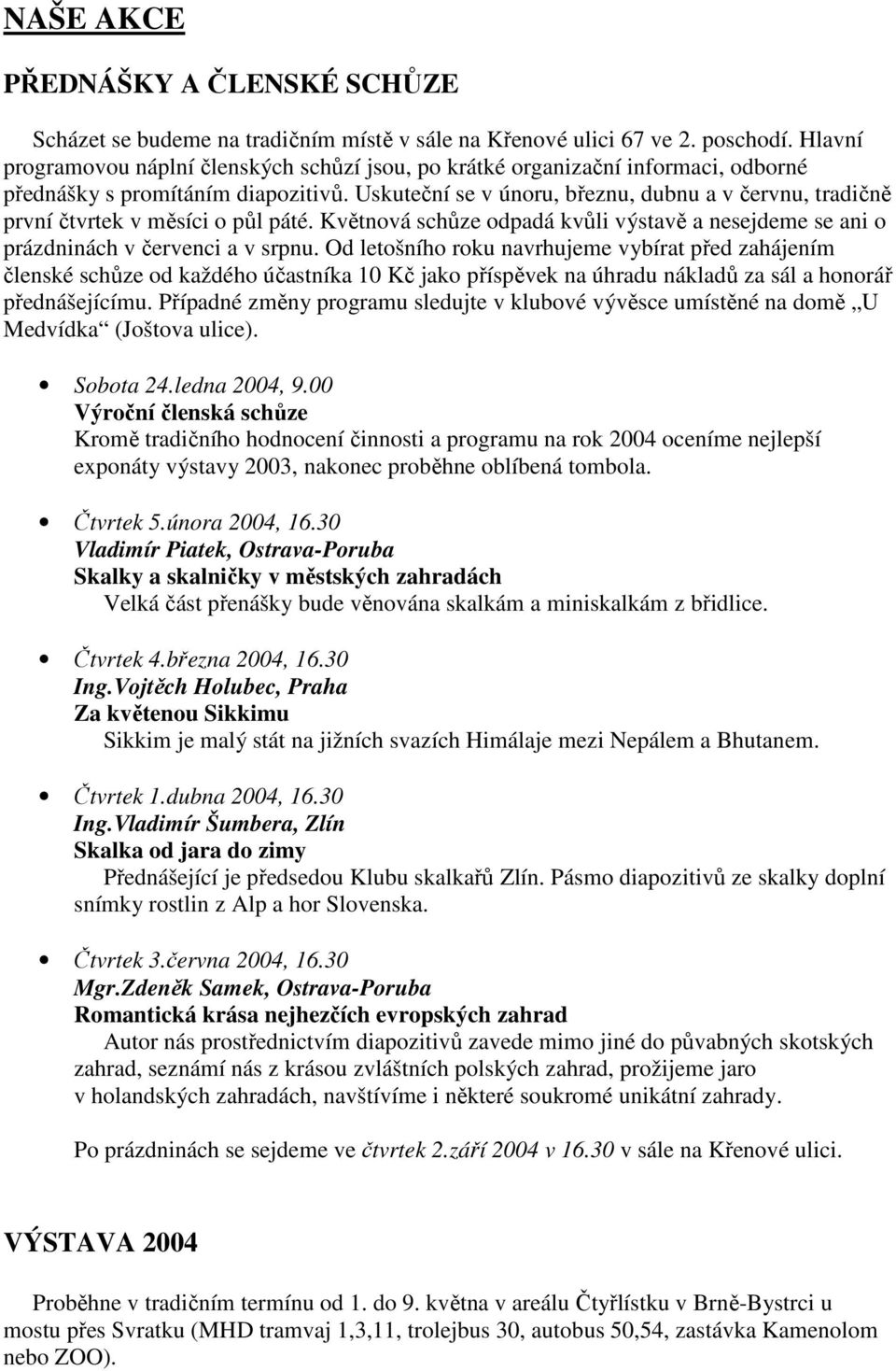 Uskuteční se v únoru, březnu, dubnu a v červnu, tradičně první čtvrtek v měsíci o půl páté. Květnová schůze odpadá kvůli výstavě a nesejdeme se ani o prázdninách v červenci a v srpnu.