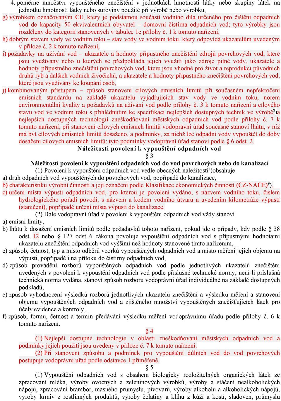 stanovených v tabulce 1c přílohy č. 1 k tomuto nařízení, h) dobrým stavem vody ve vodním toku stav vody ve vodním toku, který odpovídá ukazatelům uvedeným v příloze č.