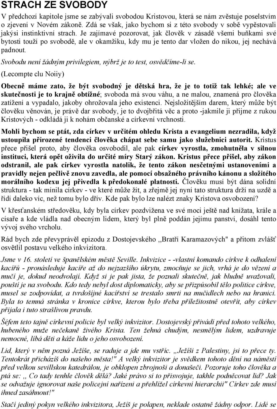 Je zajímavé pozorovat, jak člověk v zásadě všemi buňkami své bytosti touží po svobodě, ale v okamžiku, kdy mu je tento dar vložen do nikou, jej nechává padnout.