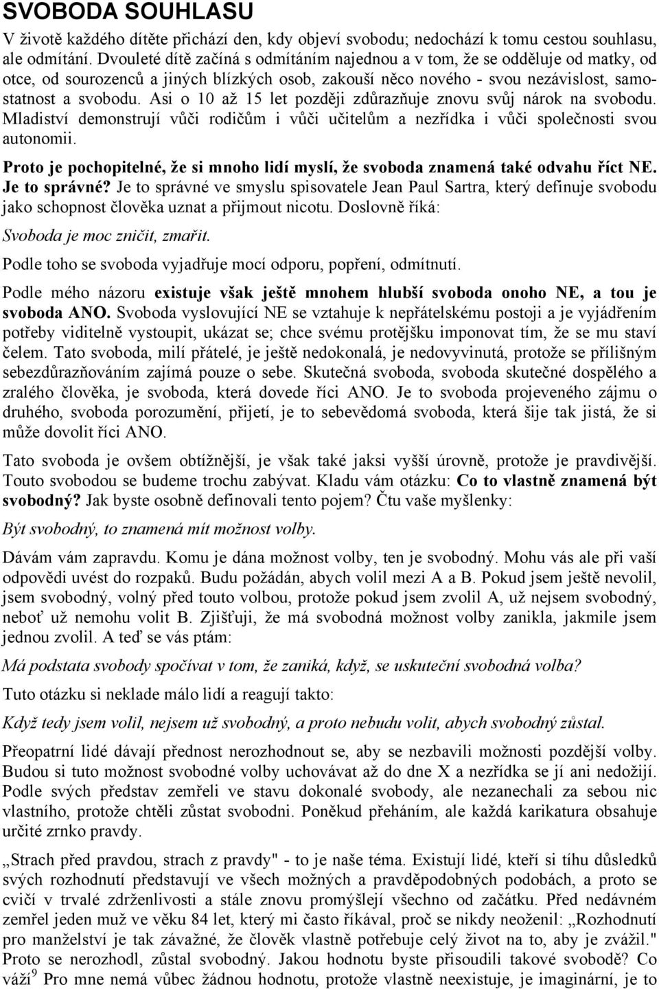 Asi o 10 až 15 let později zdůrazňuje znovu svůj nárok na svobodu. Mladiství demonstrují vůči rodičům i vůči učitelům a nezřídka i vůči společnosti svou autonomii.