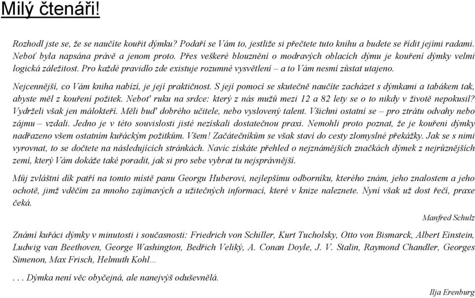 Nejcennější, co Vám kniha nabízí, je její praktičnost. S její pomocí se skutečně naučíte zacházet s dýmkami a tabákem tak, abyste měl z kouření požitek.