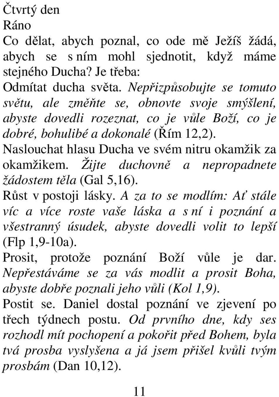 Naslouchat hlasu Ducha ve svém nitru okamžik za okamžikem. Žijte duchovně a nepropadnete žádostem těla (Gal 5,16). Růst v postoji lásky.