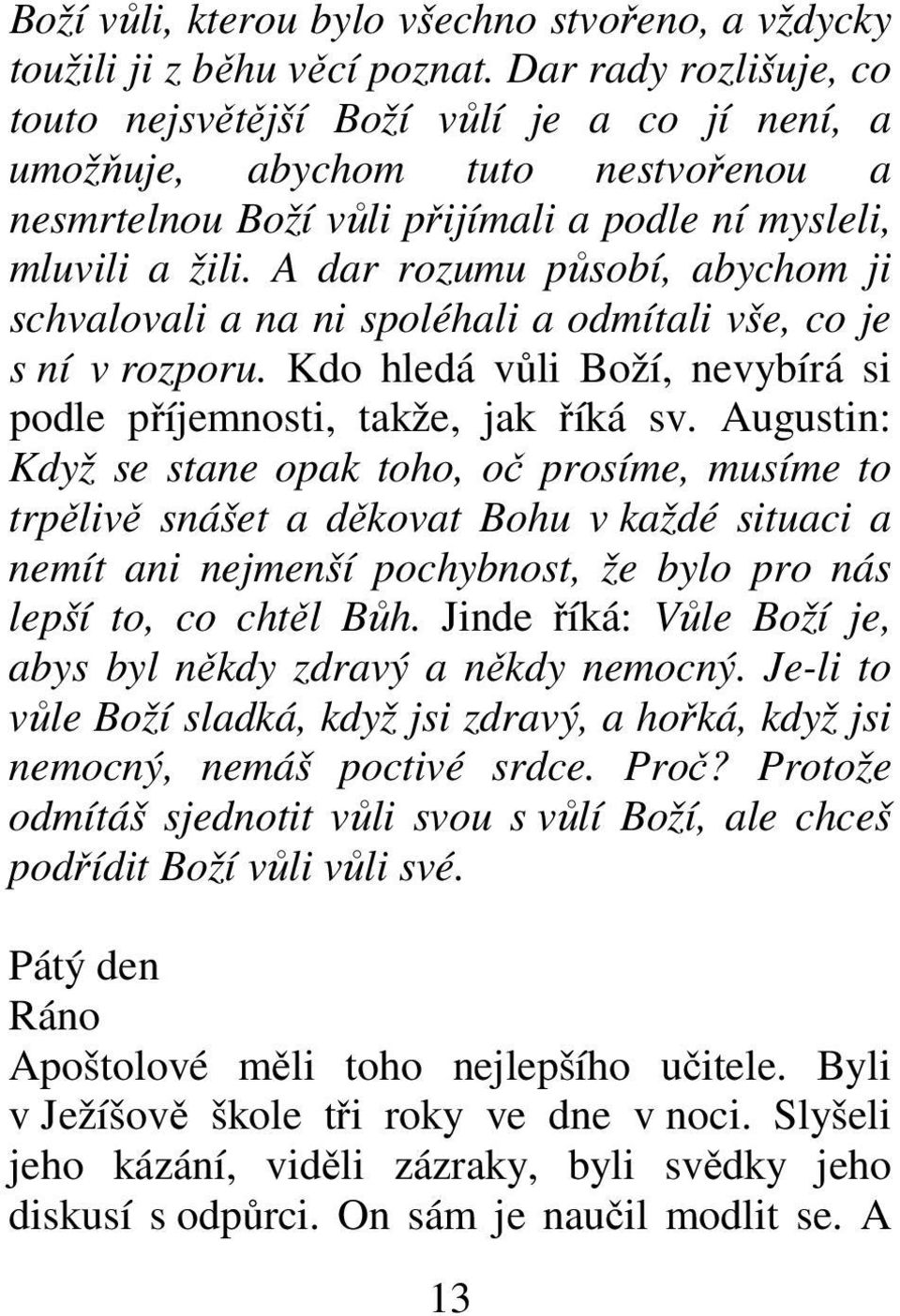 A dar rozumu působí, abychom ji schvalovali a na ni spoléhali a odmítali vše, co je s ní v rozporu. Kdo hledá vůli Boží, nevybírá si podle příjemnosti, takže, jak říká sv.