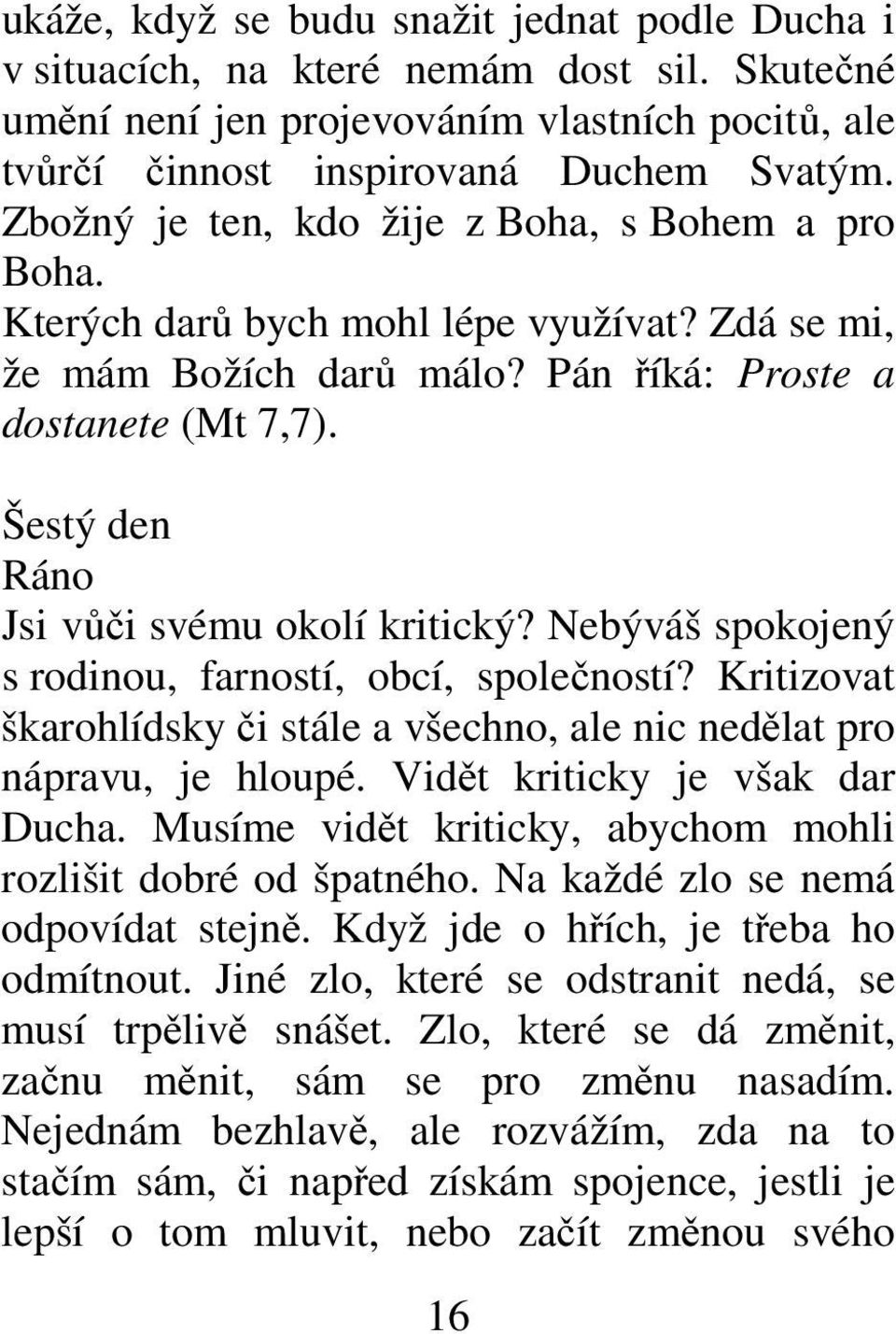 Šestý den Ráno Jsi vůči svému okolí kritický? Nebýváš spokojený s rodinou, farností, obcí, společností? Kritizovat škarohlídsky či stále a všechno, ale nic nedělat pro nápravu, je hloupé.