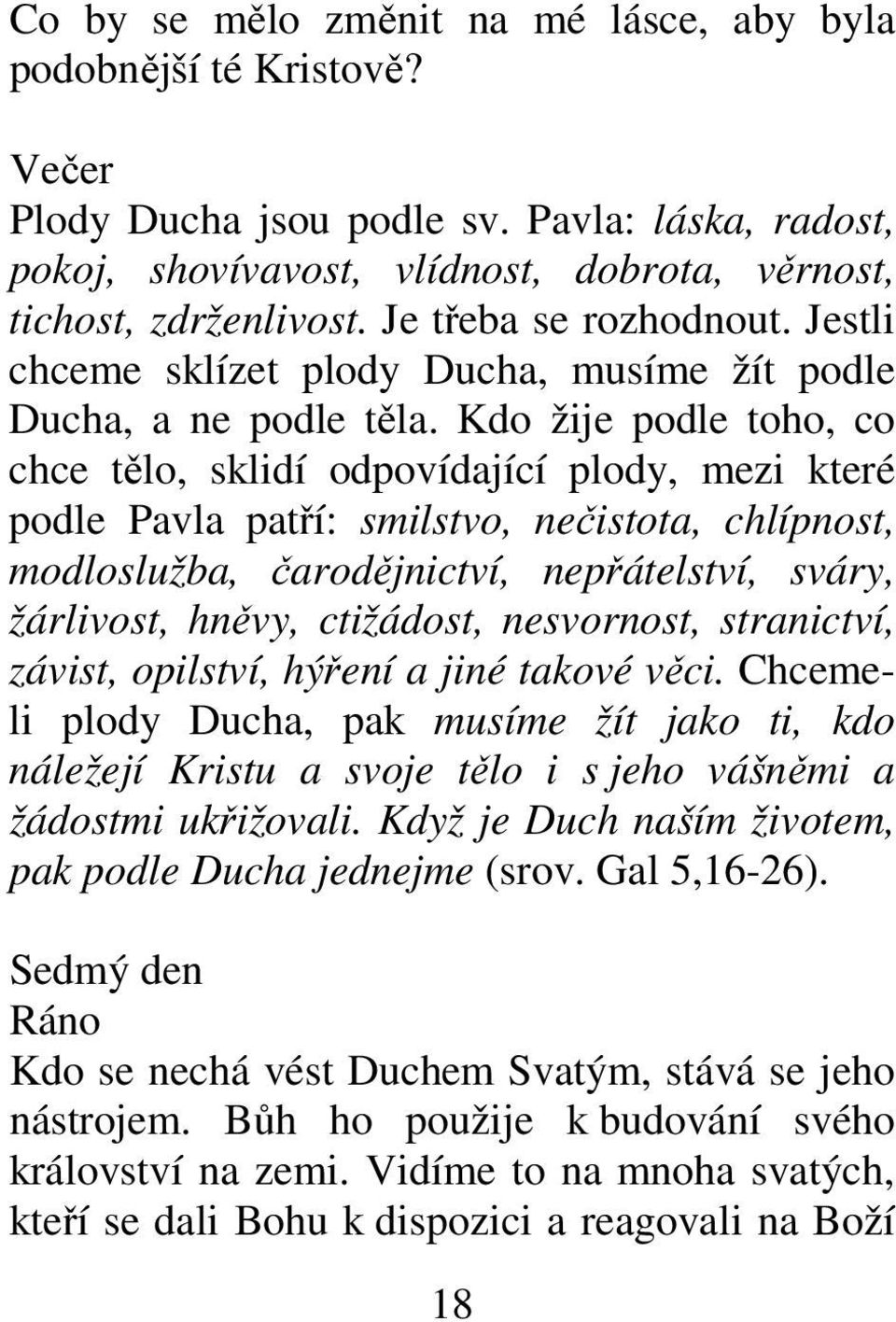 Kdo žije podle toho, co chce tělo, sklidí odpovídající plody, mezi které podle Pavla patří: smilstvo, nečistota, chlípnost, modloslužba, čarodějnictví, nepřátelství, sváry, žárlivost, hněvy,