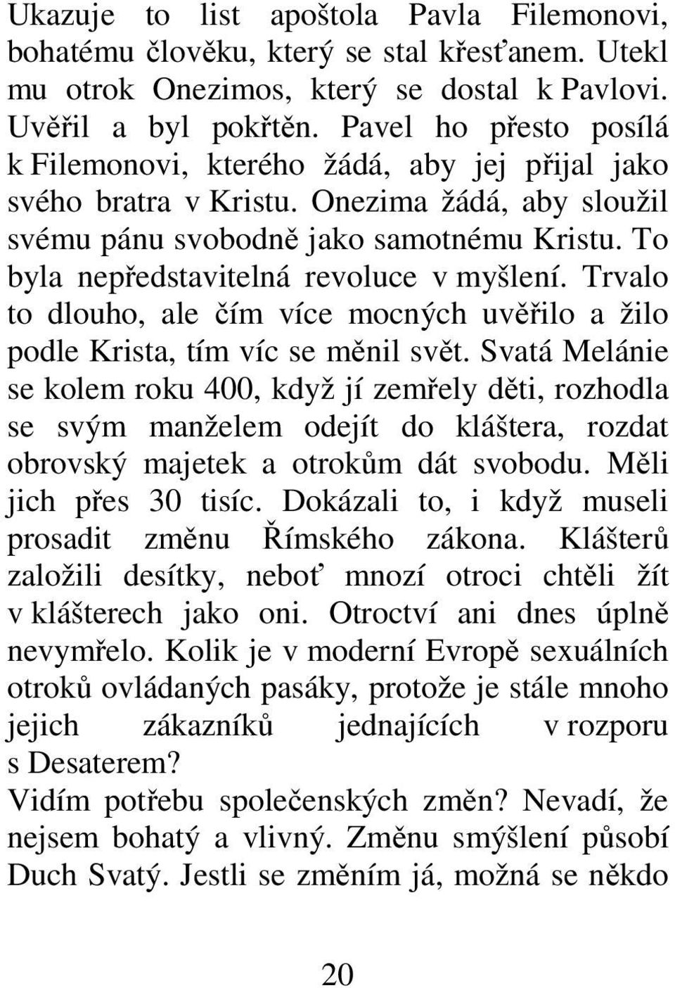 To byla nepředstavitelná revoluce v myšlení. Trvalo to dlouho, ale čím více mocných uvěřilo a žilo podle Krista, tím víc se měnil svět.