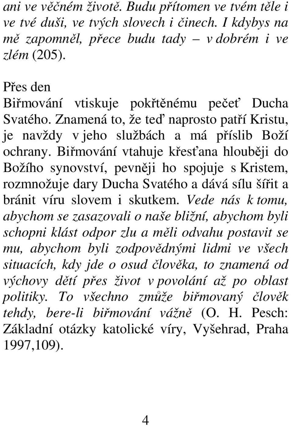 Biřmování vtahuje křesťana hlouběji do Božího synovství, pevněji ho spojuje s Kristem, rozmnožuje dary Ducha Svatého a dává sílu šířit a bránit víru slovem i skutkem.