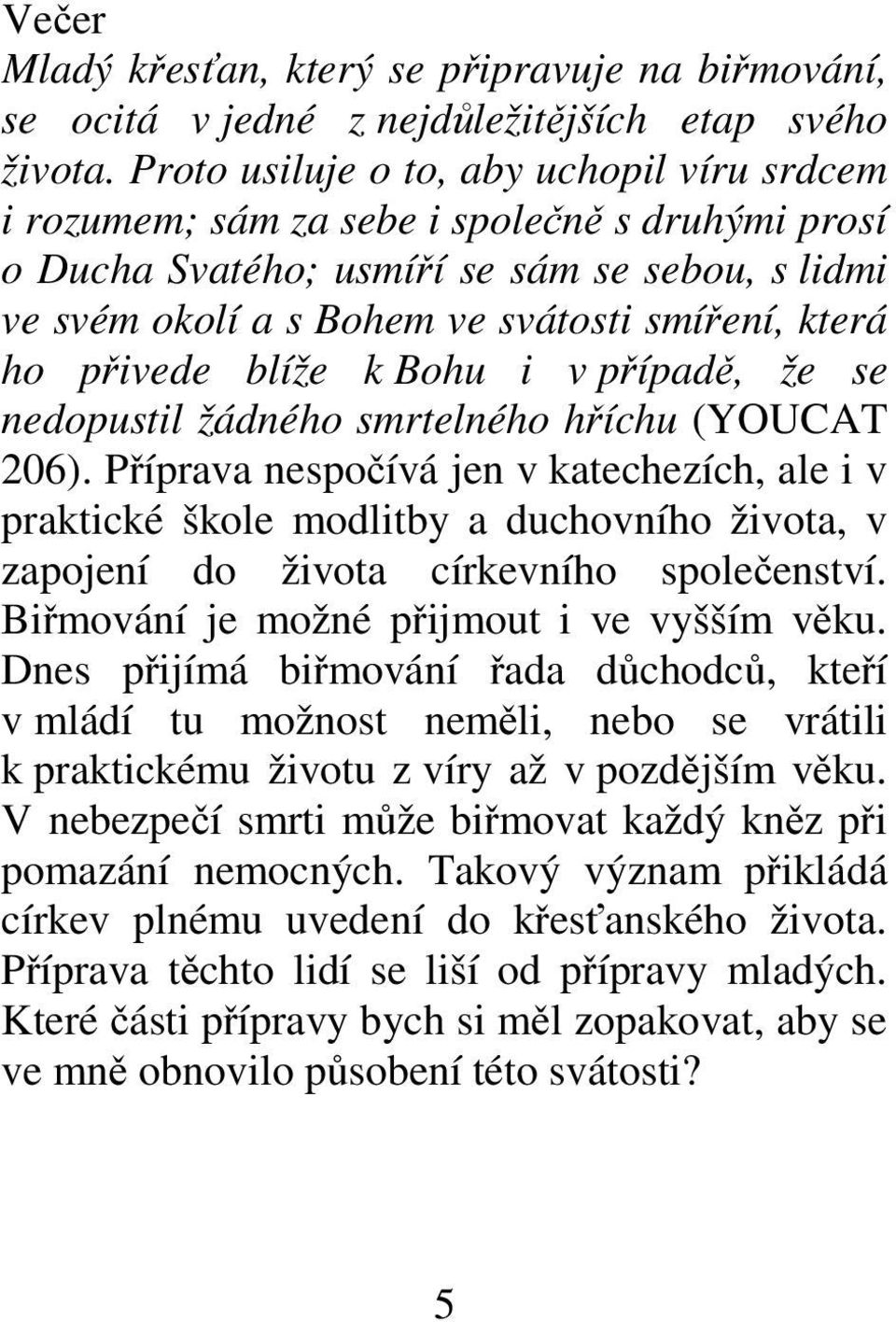 přivede blíže k Bohu i v případě, že se nedopustil žádného smrtelného hříchu (YOUCAT 206).