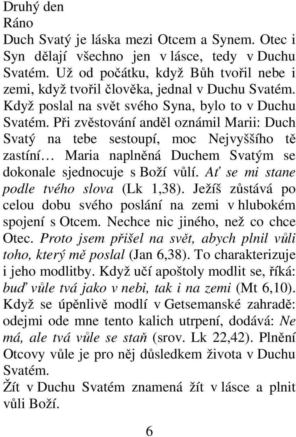 Při zvěstování anděl oznámil Marii: Duch Svatý na tebe sestoupí, moc Nejvyššího tě zastíní Maria naplněná Duchem Svatým se dokonale sjednocuje s Boží vůlí. Ať se mi stane podle tvého slova (Lk 1,38).