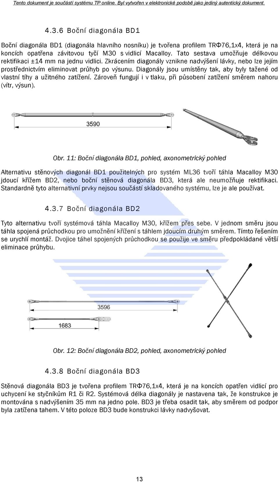 Diagonály jsou umístěny tak, aby byly tažené od vlastní tíhy a užitného zatížení. Zároveň fungují i v tlaku, při působení zatížení směrem nahoru (vítr, výsun). Obr.