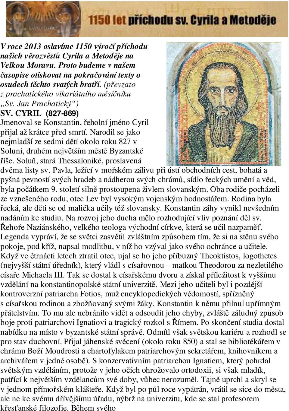 Narodil se jako nejmladší ze sedmi dětí okolo roku 827 v Soluni, druhém největším městě Byzantské říše. Soluň, stará Thessaloniké, proslavená dvěma listy sv.