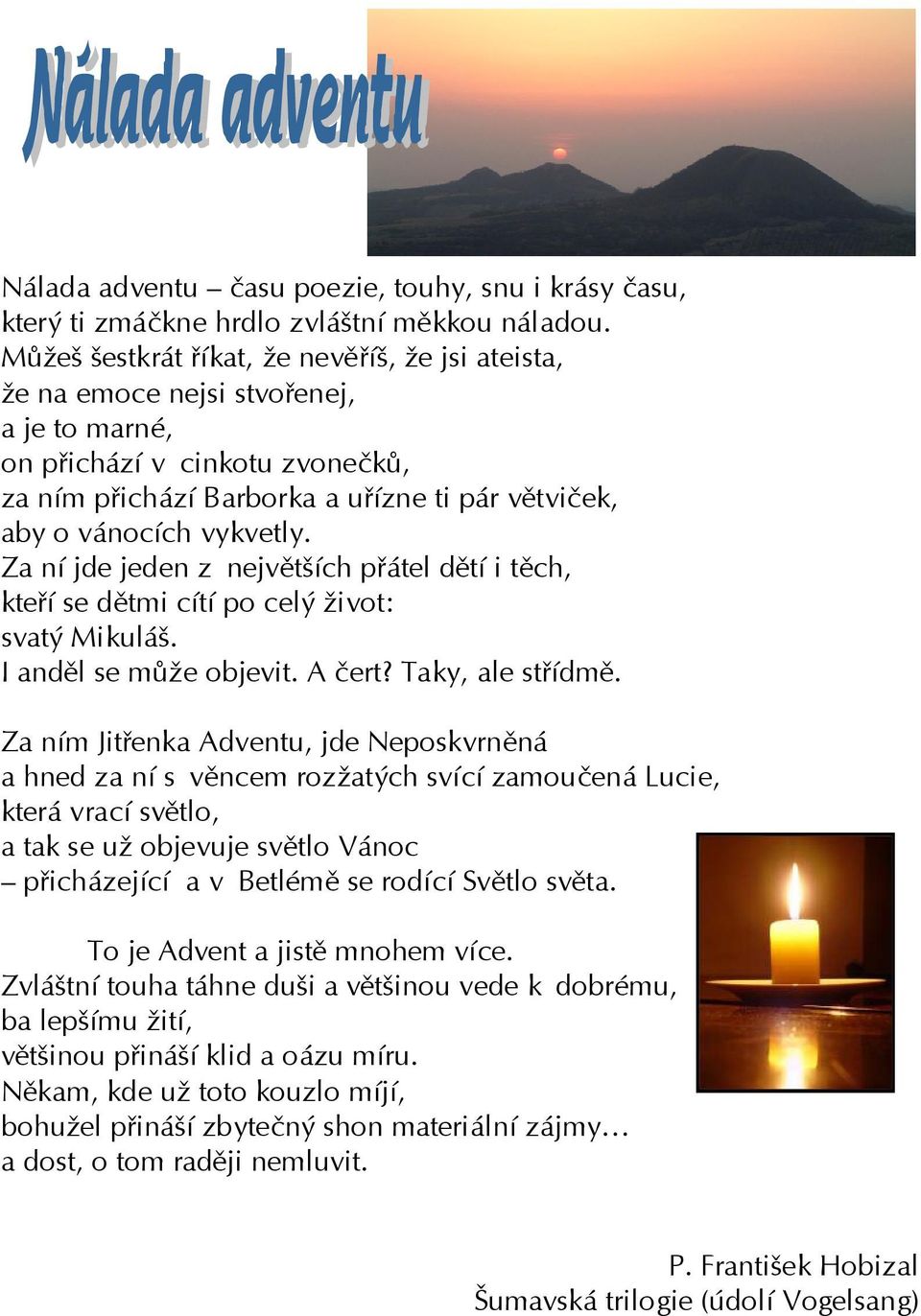 Za nì jde jeden z nejvïtöìch p tel dïtì i tïch, kte Ì se dïtmi cìtì po cel ûivot: svat Mikul ö. I andïl se m ûe objevit. A Ëert? Taky, ale st ÌdmÏ.