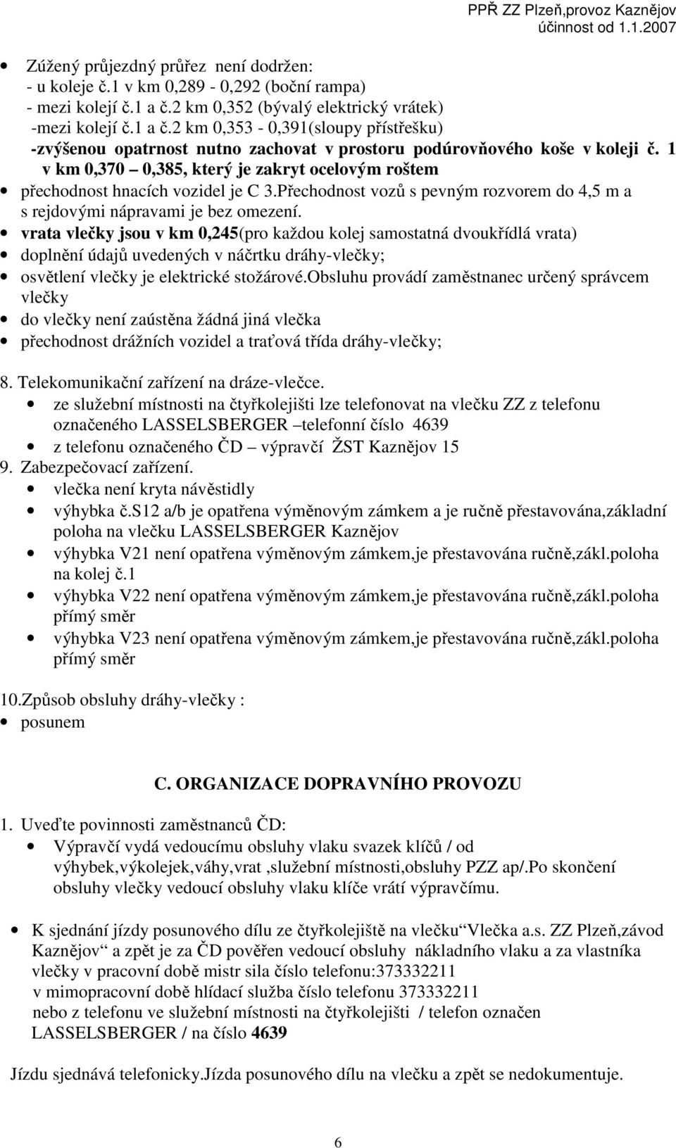 1 v km 0,370 0,385, který je zakryt ocelovým roštem přechodnost hnacích vozidel je C 3.Přechodnost vozů s pevným rozvorem do 4,5 m a s rejdovými nápravami je bez omezení.