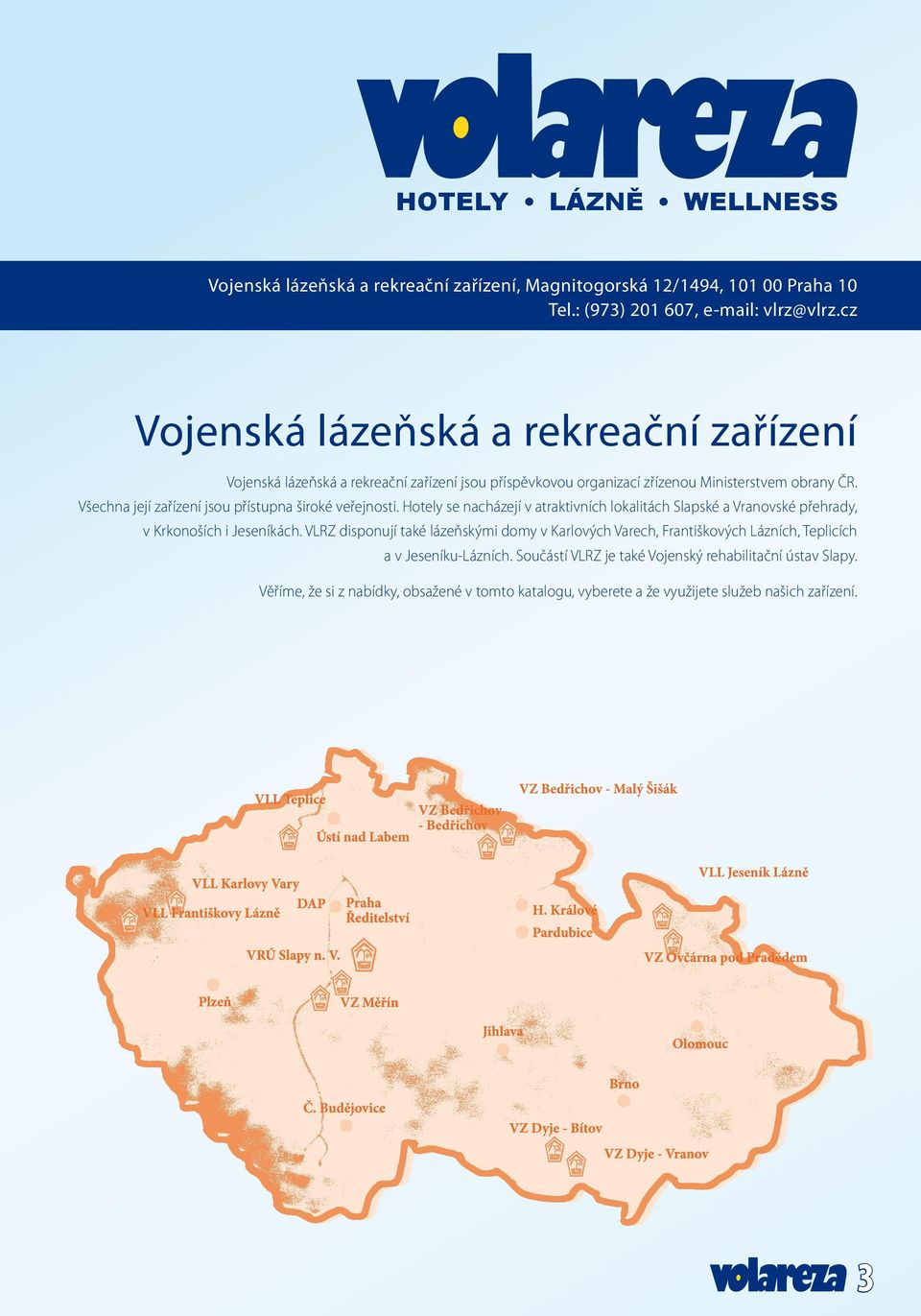 Všechna její zařízení jsou přístupna široké veřejnosti. Hotely se nacházejí v atraktivních lokalitách Slapské a Vranovské přehrady, v Krkonoších i Jeseníkách.