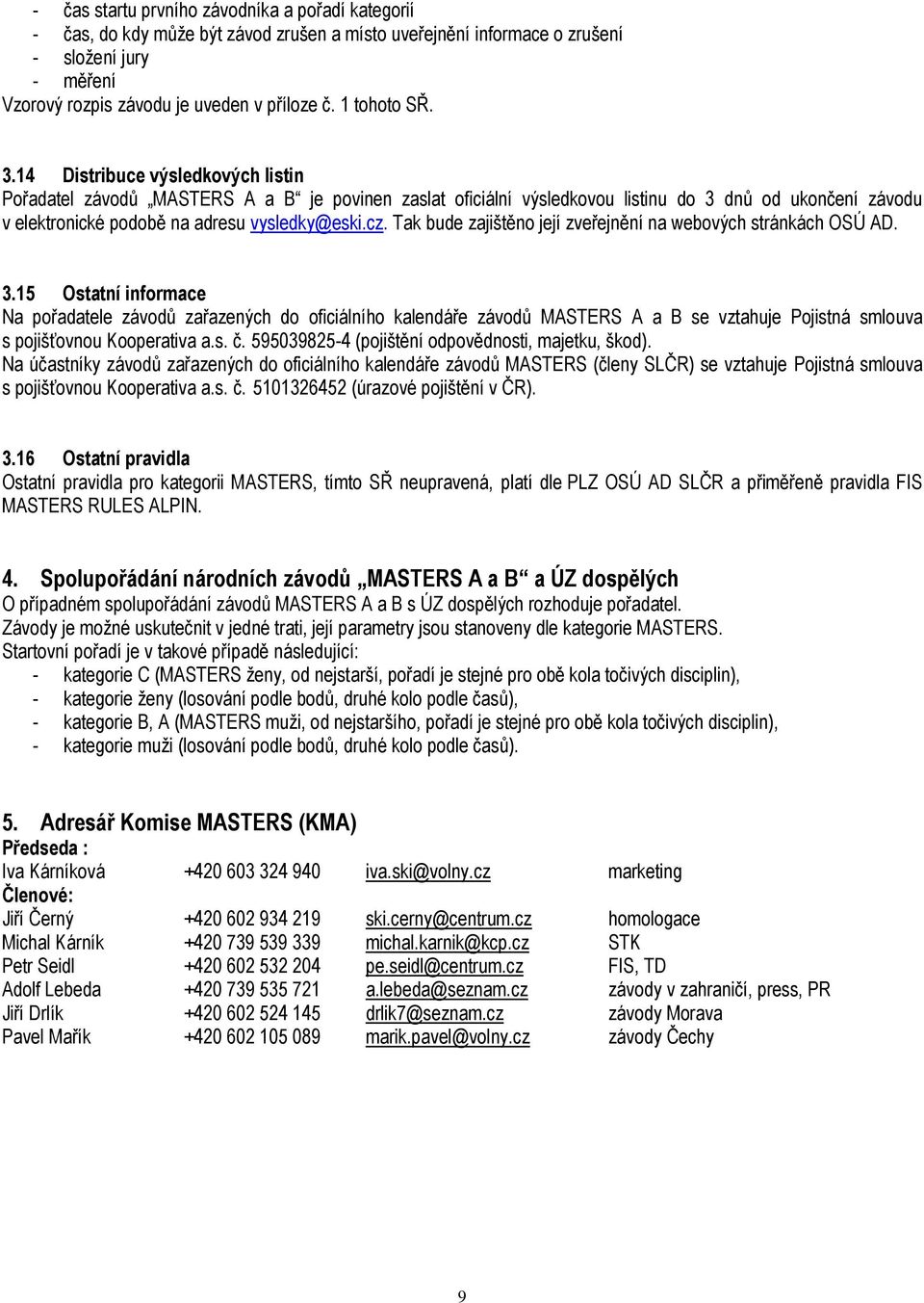 14 Distribuce výsledkových listin Pořadatel závodů MASTERS A a B je povinen zaslat oficiální výsledkovou listinu do 3 dnů od ukončení závodu v elektronické podobě na adresu vysledky@eski.cz.