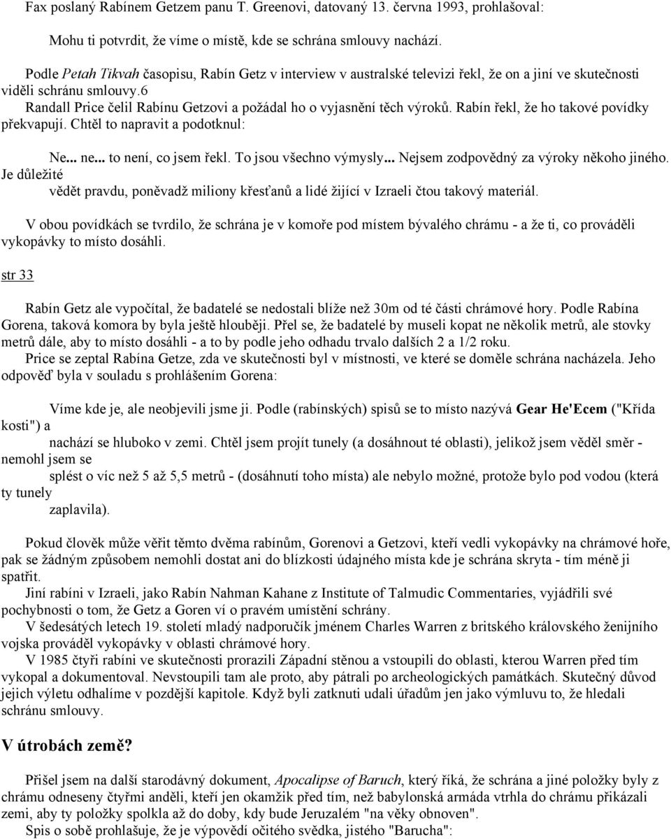 6 Randall Price čelil Rabínu Getzovi a požádal ho o vyjasnění těch výroků. Rabín řekl, že ho takové povídky překvapují. Chtěl to napravit a podotknul: Ne... ne... to není, co jsem řekl.