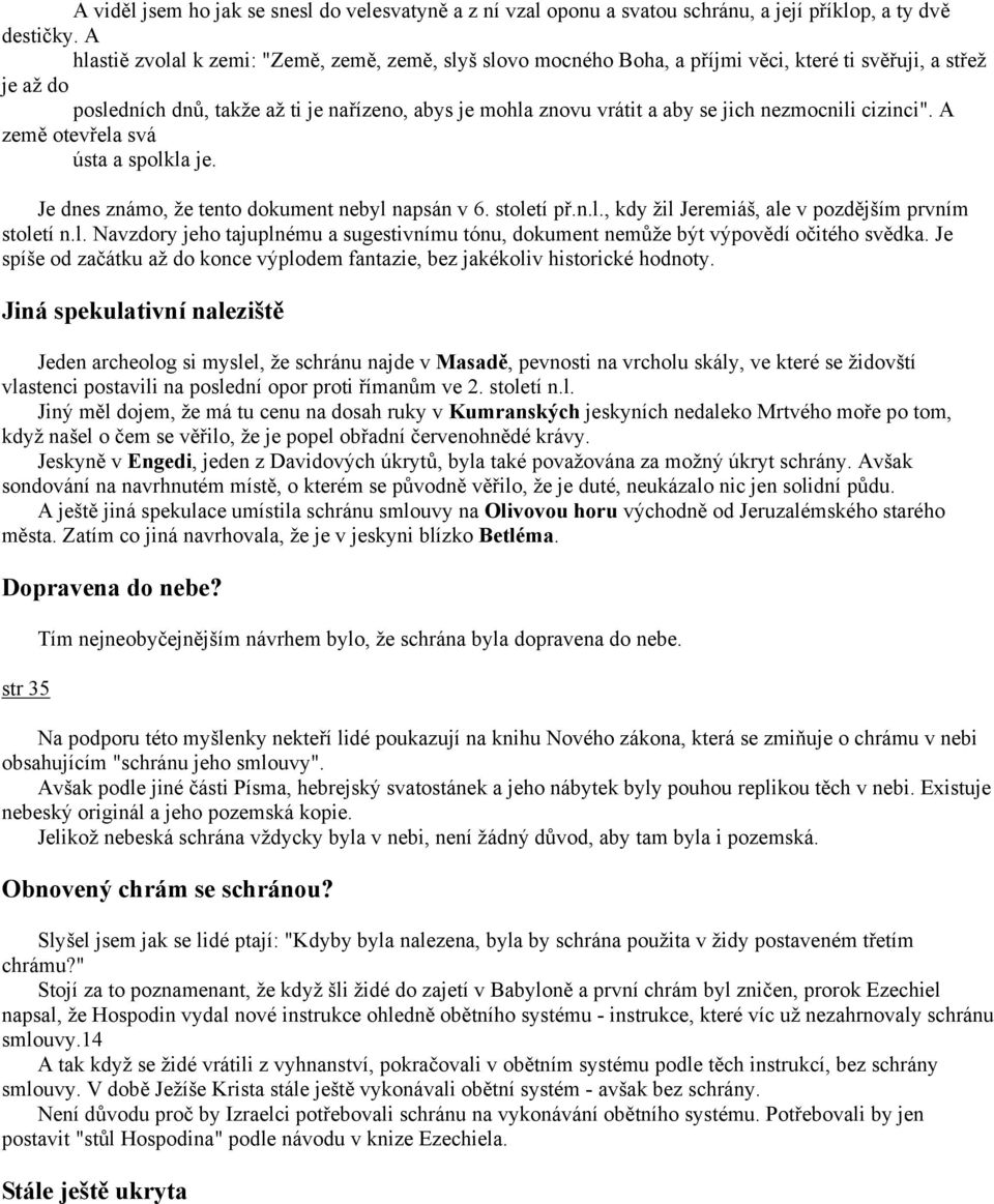 jich nezmocnili cizinci". A země otevřela svá ústa a spolkla je. Je dnes známo, že tento dokument nebyl napsán v 6. století př.n.l., kdy žil Jeremiáš, ale v pozdějším prvním století n.l. Navzdory jeho tajuplnému a sugestivnímu tónu, dokument nemůže být výpovědí očitého svědka.